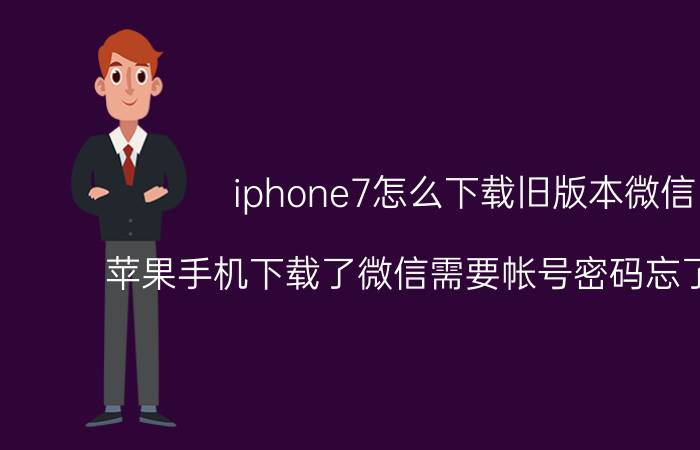 iphone7怎么下载旧版本微信 苹果手机下载了微信需要帐号密码忘了怎么办？